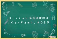 gitlab无法创建项目：Can&amp;#039;t save project. Please try again later